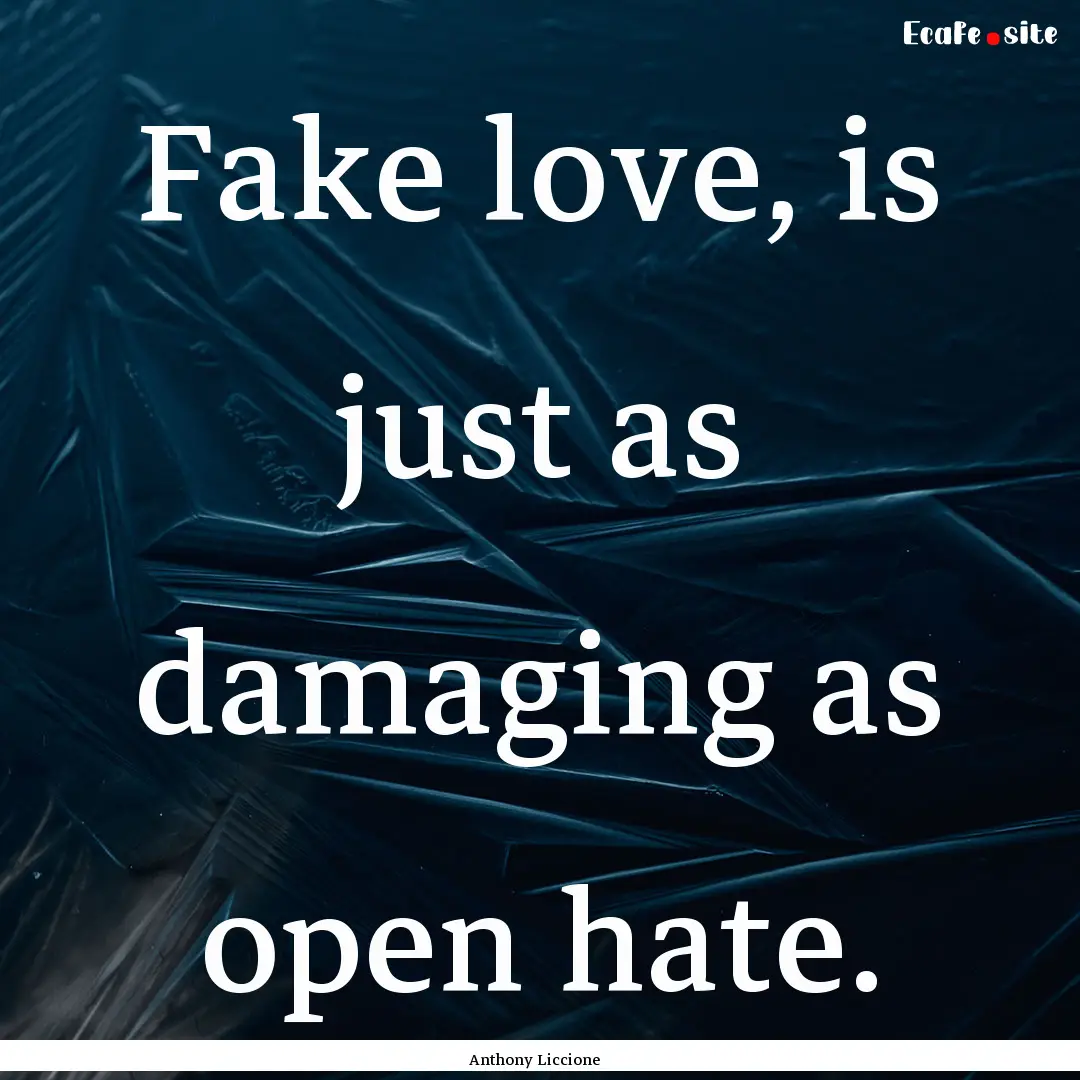 Fake love, is just as damaging as open hate..... : Quote by Anthony Liccione