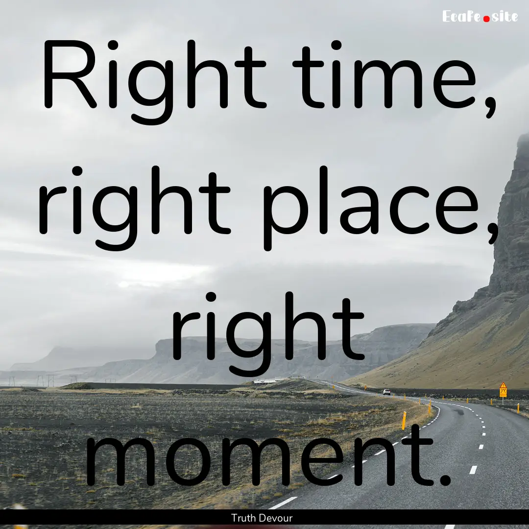 Right time, right place, right moment. : Quote by Truth Devour