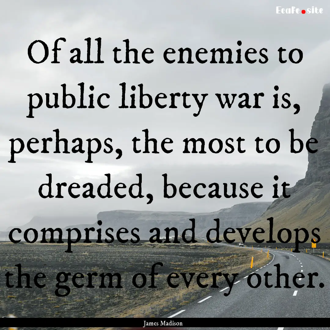 Of all the enemies to public liberty war.... : Quote by James Madison