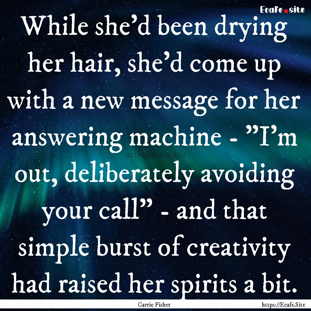 While she'd been drying her hair, she'd come.... : Quote by Carrie Fisher