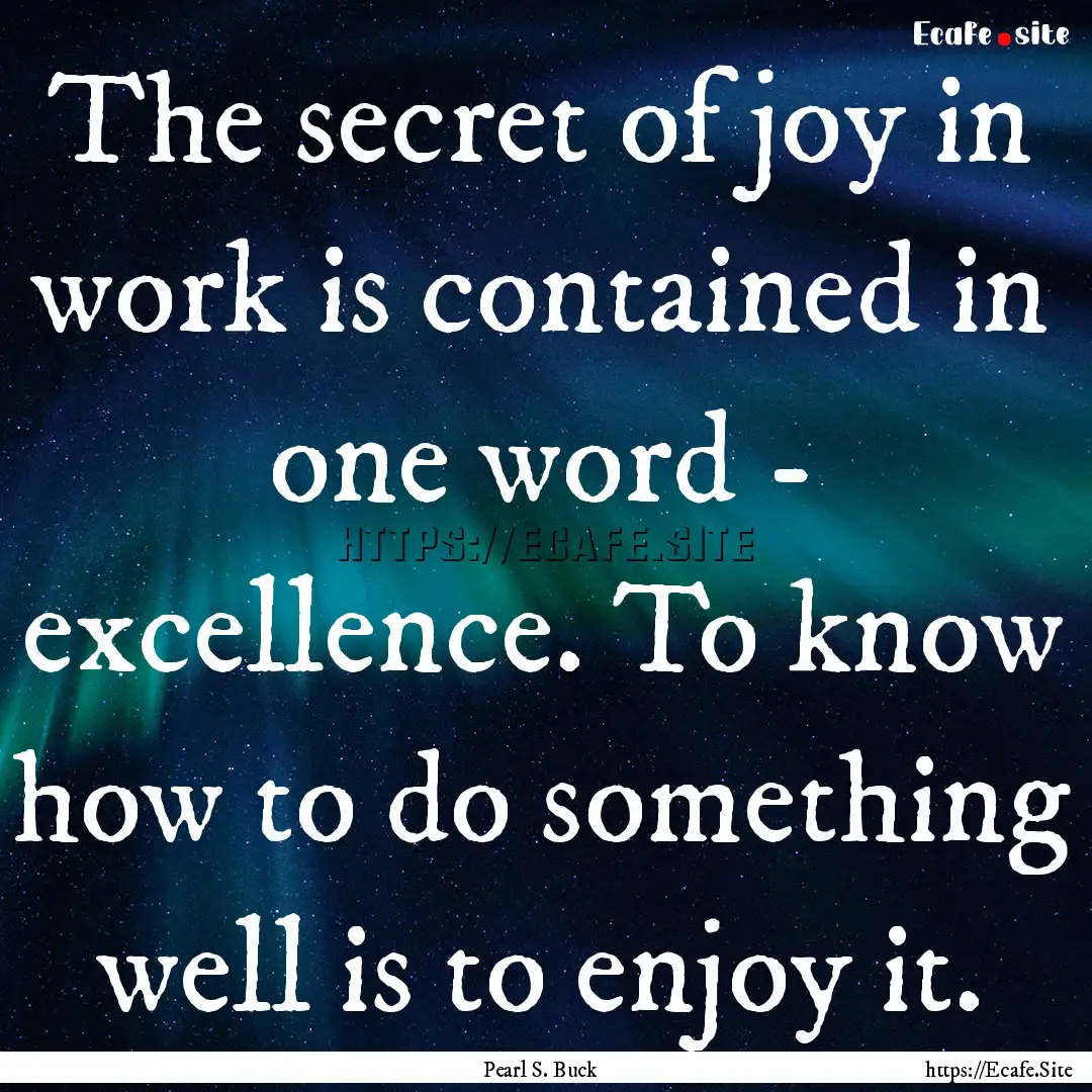 The secret of joy in work is contained in.... : Quote by Pearl S. Buck