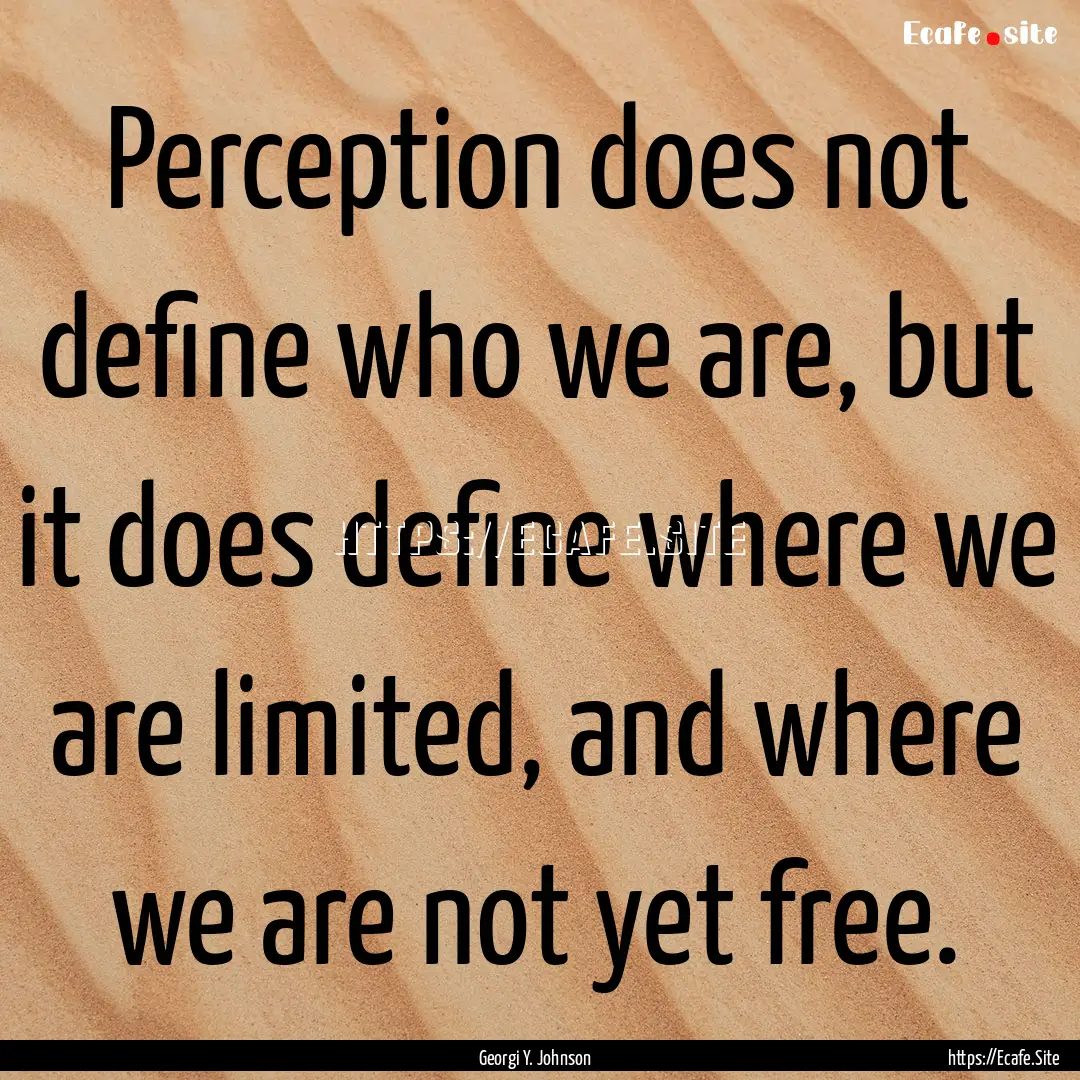 Perception does not define who we are, but.... : Quote by Georgi Y. Johnson