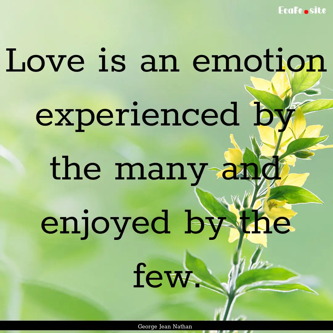 Love is an emotion experienced by the many.... : Quote by George Jean Nathan