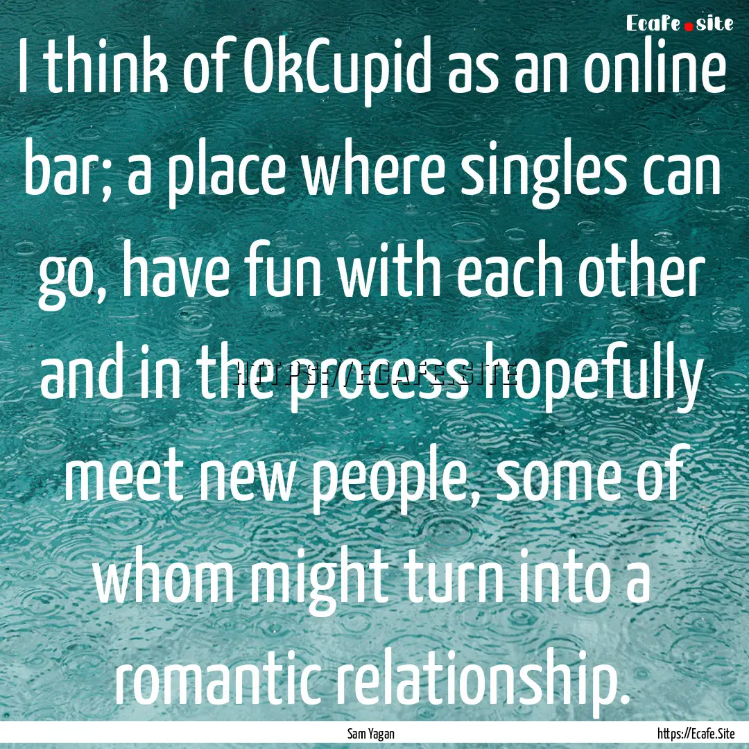 I think of OkCupid as an online bar; a place.... : Quote by Sam Yagan