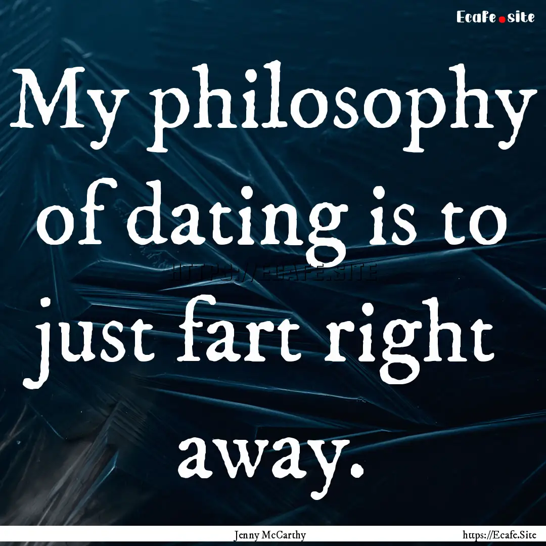 My philosophy of dating is to just fart right.... : Quote by Jenny McCarthy