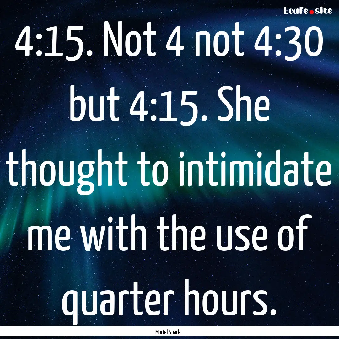 4:15. Not 4 not 4:30 but 4:15. She thought.... : Quote by Muriel Spark