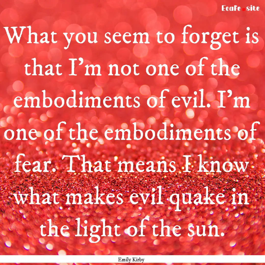 What you seem to forget is that I'm not one.... : Quote by Emily Kirby