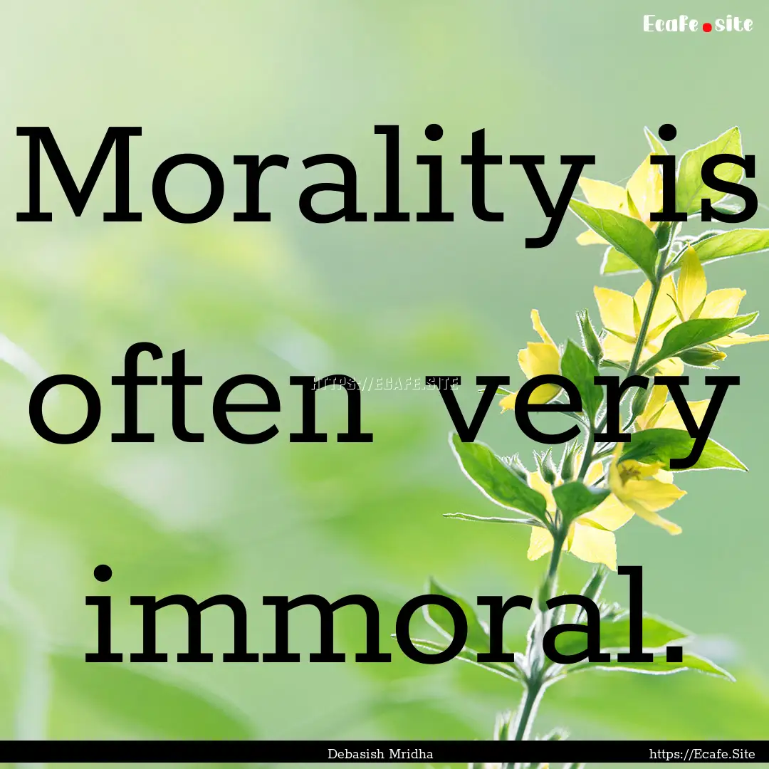 Morality is often very immoral. : Quote by Debasish Mridha