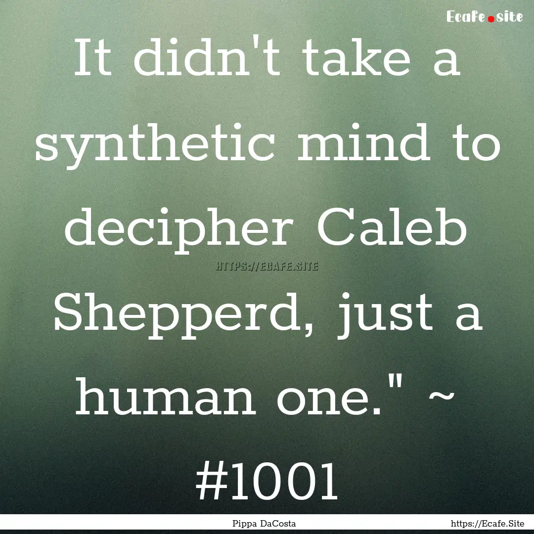 It didn't take a synthetic mind to decipher.... : Quote by Pippa DaCosta