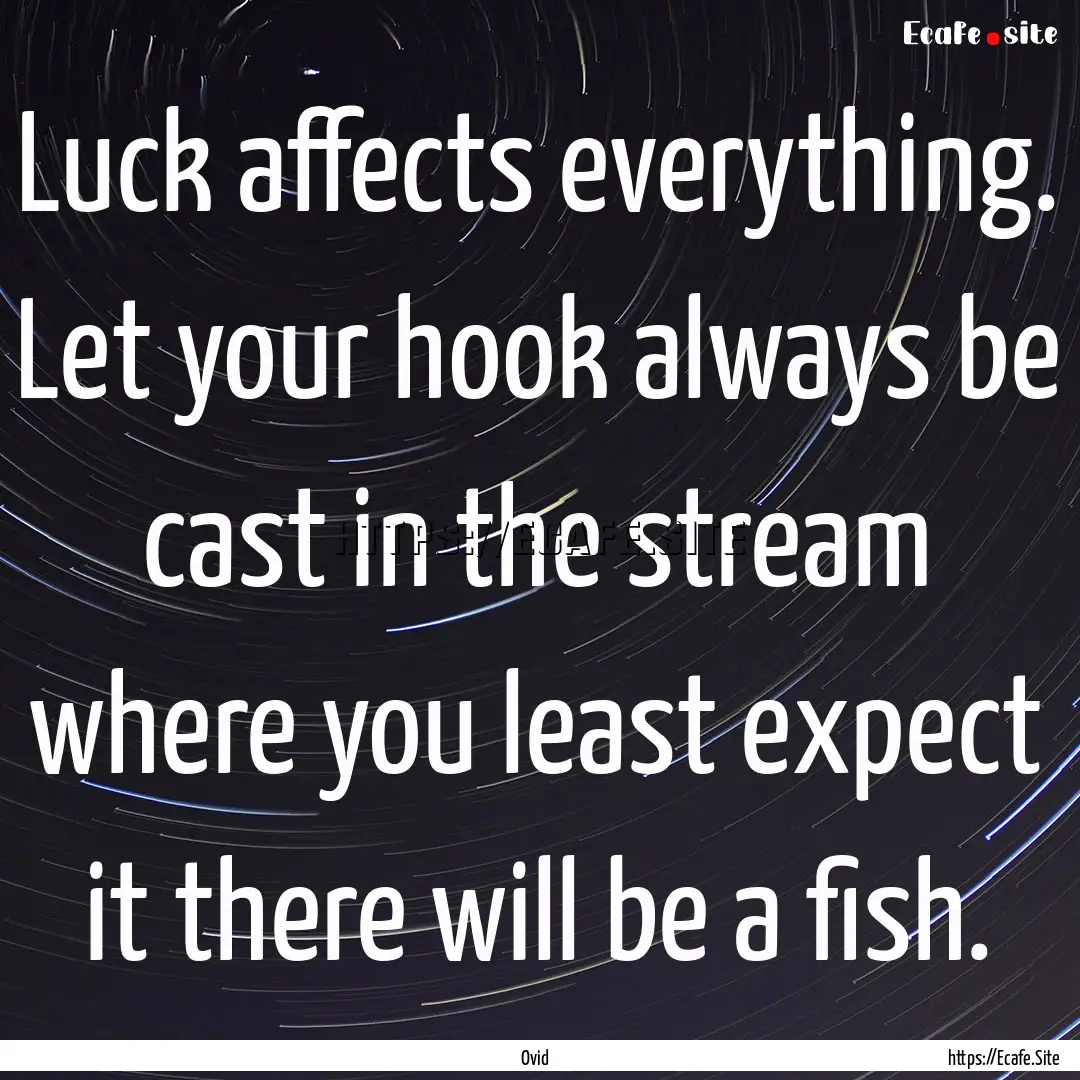 Luck affects everything. Let your hook always.... : Quote by Ovid