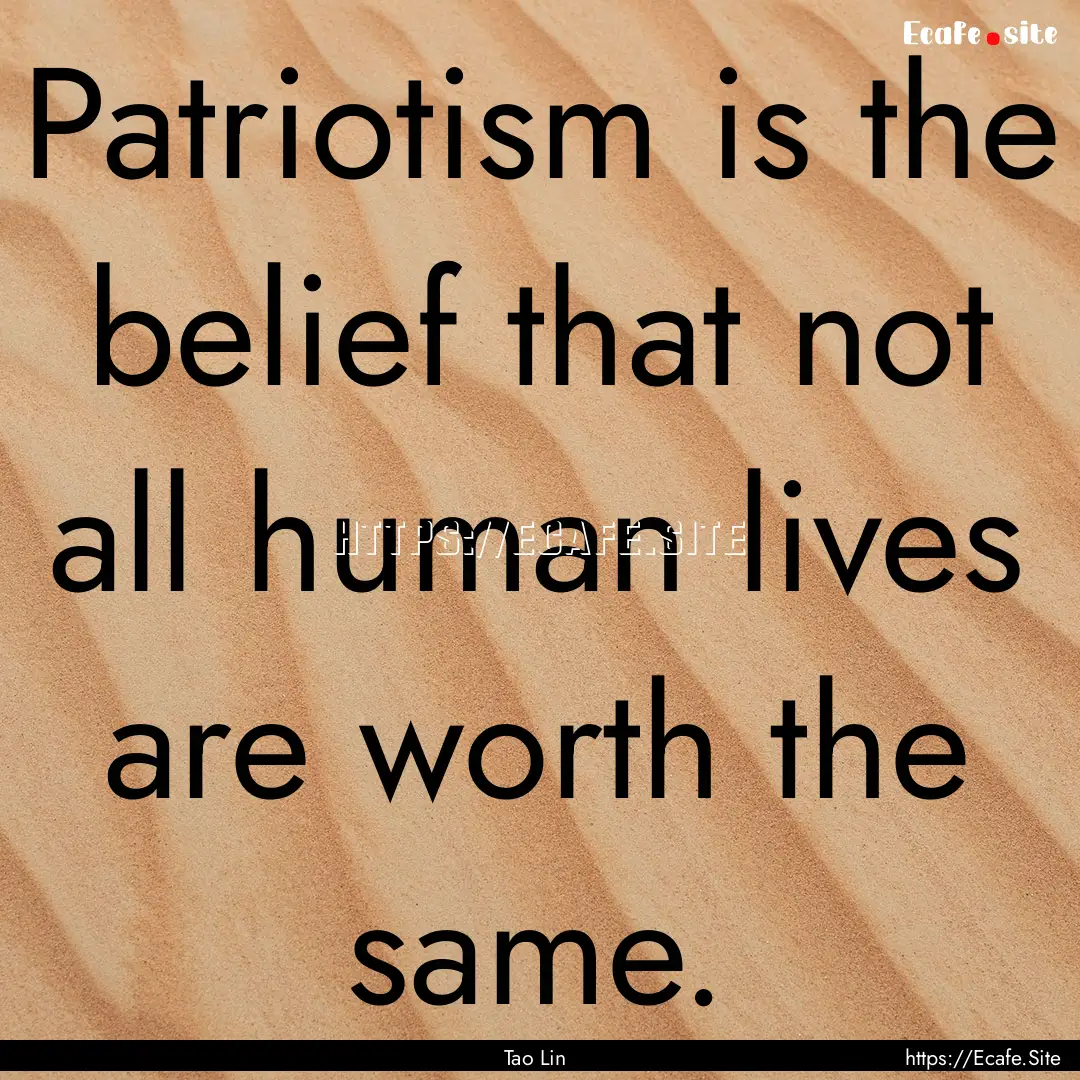 Patriotism is the belief that not all human.... : Quote by Tao Lin