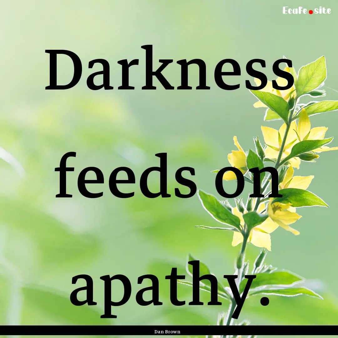 Darkness feeds on apathy. : Quote by Dan Brown