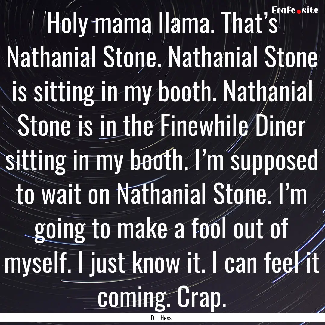 Holy mama llama. That’s Nathanial Stone..... : Quote by D.L. Hess