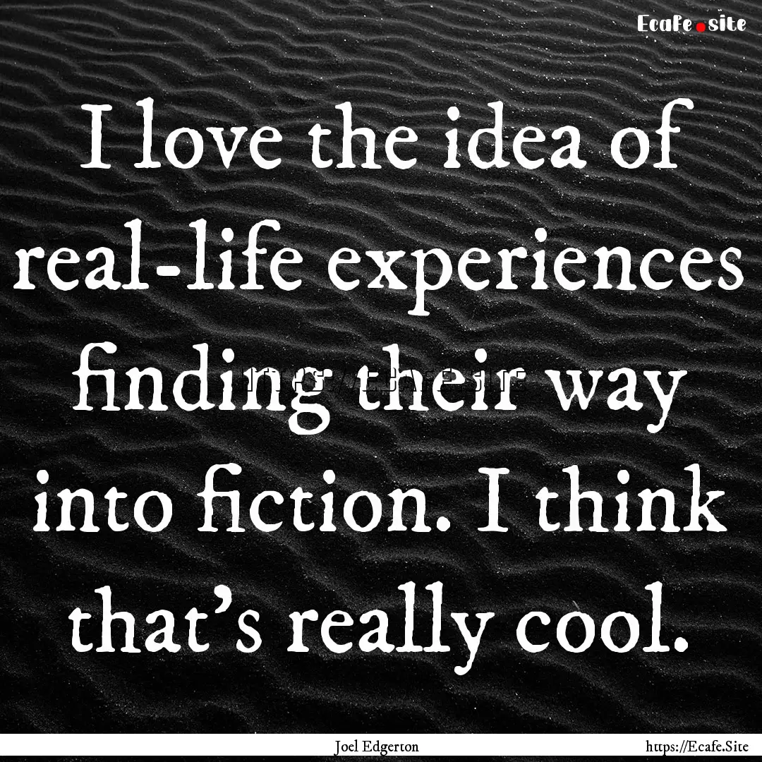 I love the idea of real-life experiences.... : Quote by Joel Edgerton