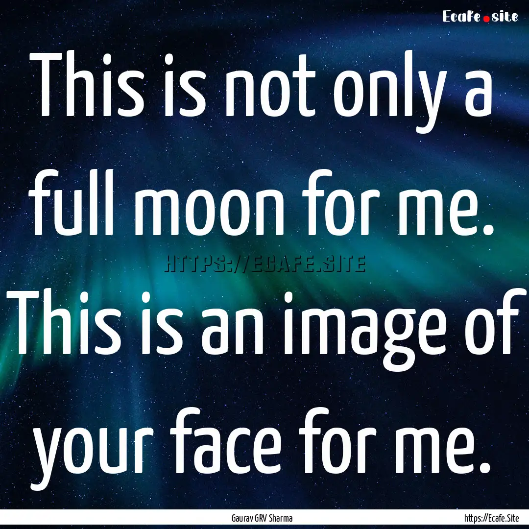 This is not only a full moon for me. This.... : Quote by Gaurav GRV Sharma