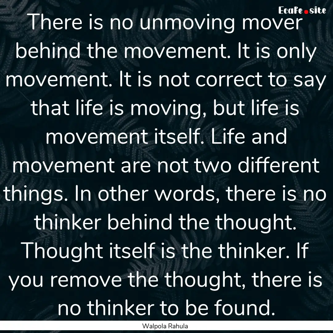 There is no unmoving mover behind the movement..... : Quote by Walpola Rahula