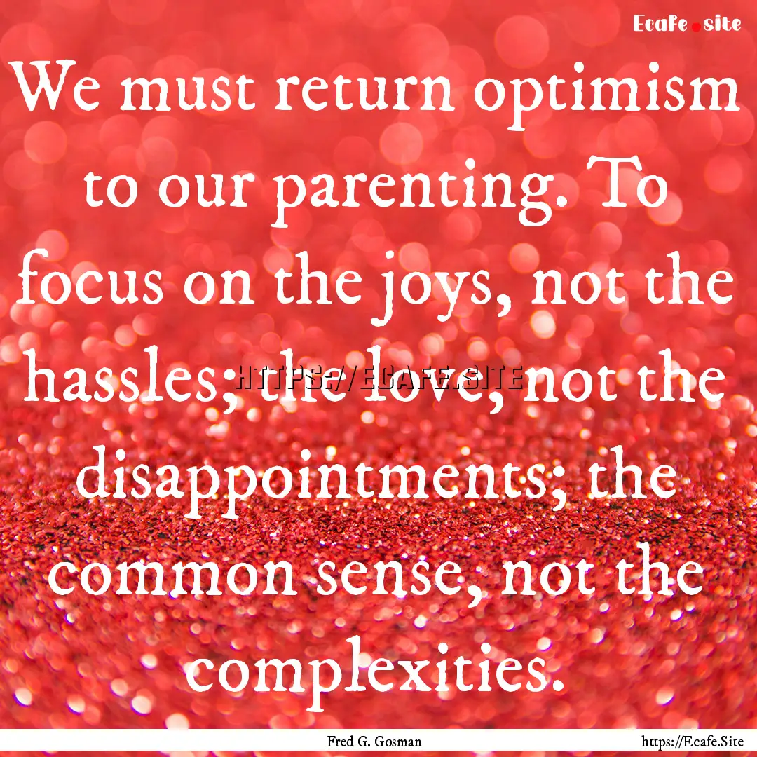 We must return optimism to our parenting..... : Quote by Fred G. Gosman