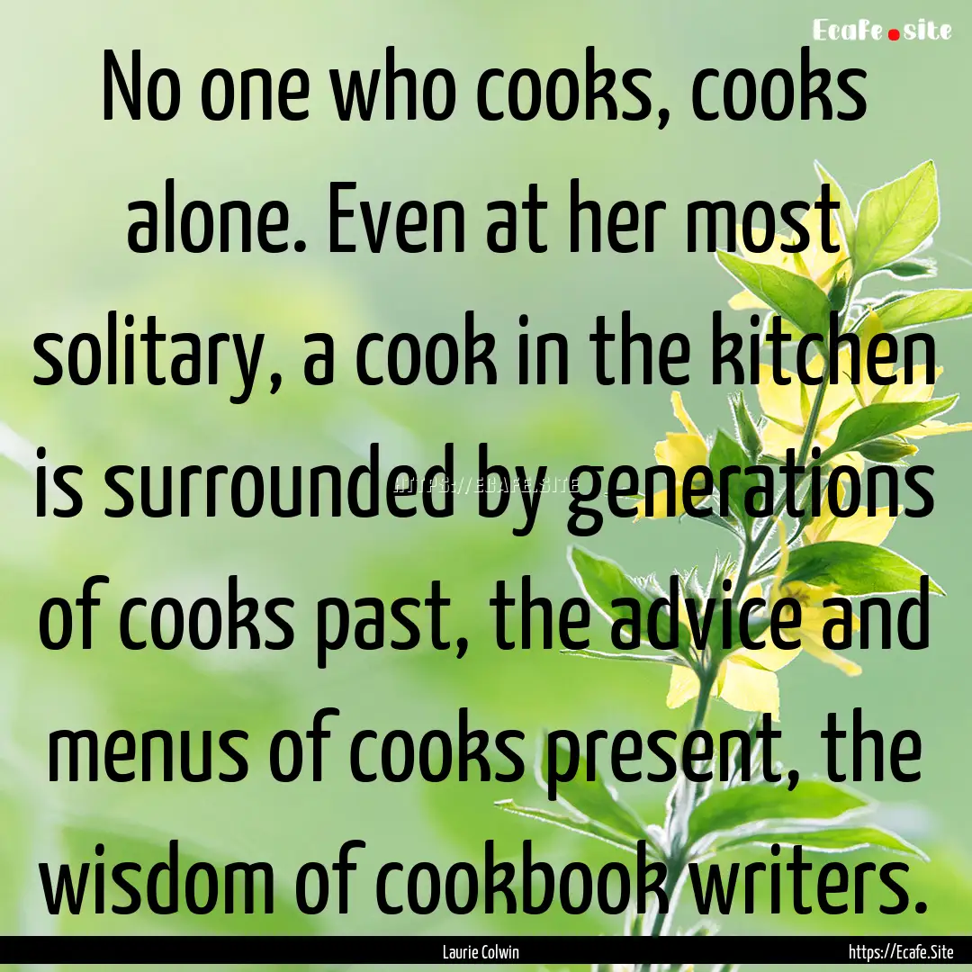 No one who cooks, cooks alone. Even at her.... : Quote by Laurie Colwin