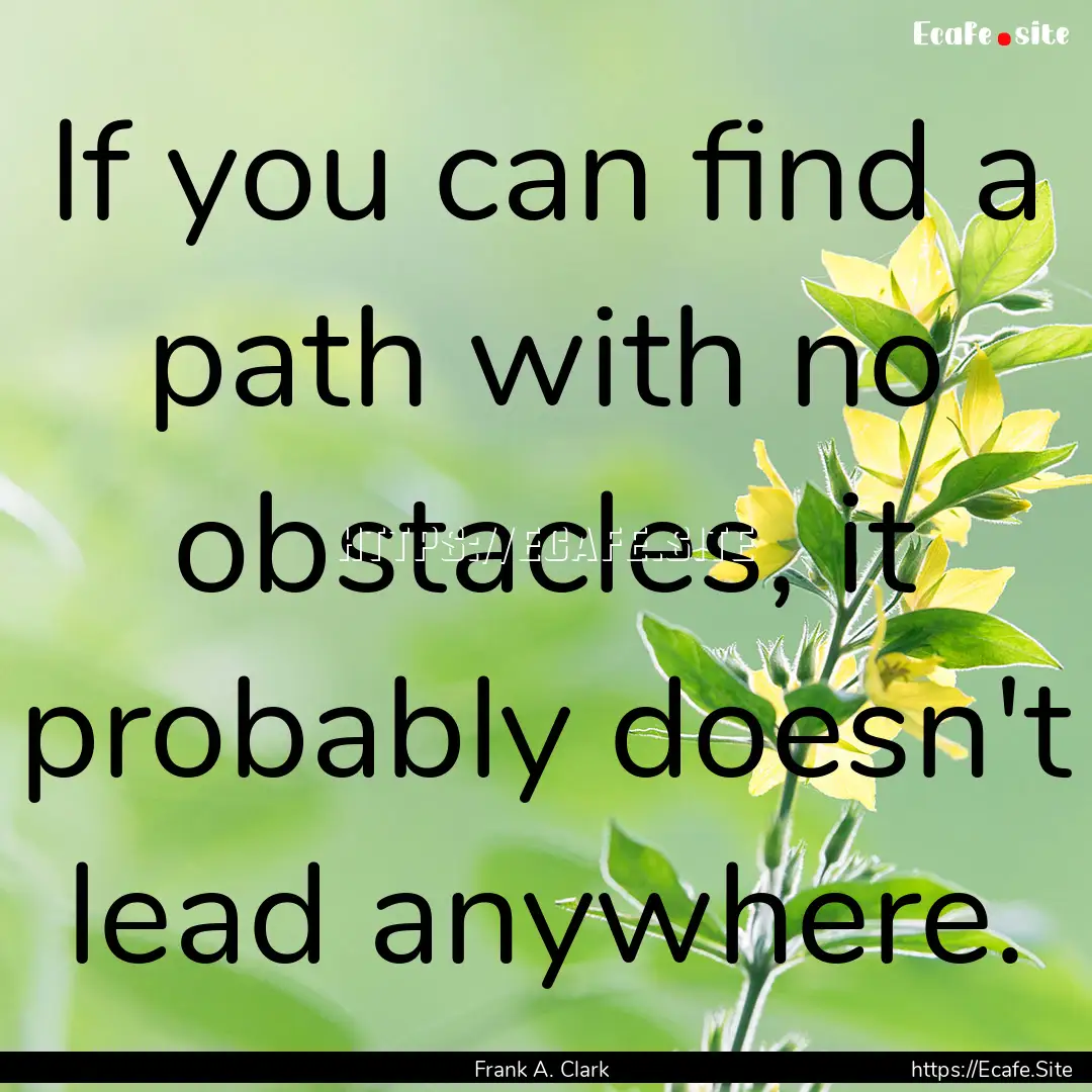 If you can find a path with no obstacles,.... : Quote by Frank A. Clark