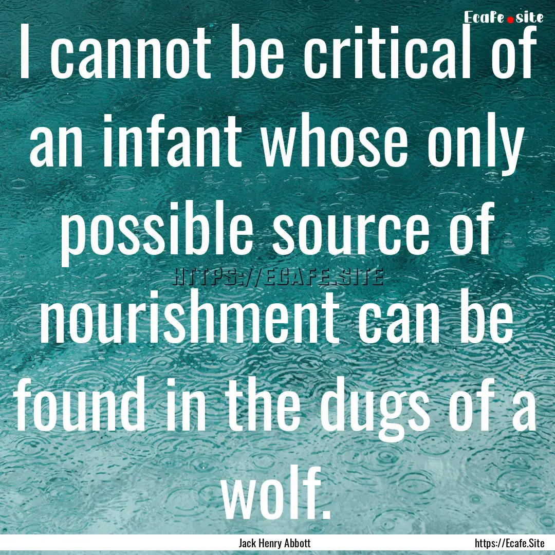 I cannot be critical of an infant whose only.... : Quote by Jack Henry Abbott