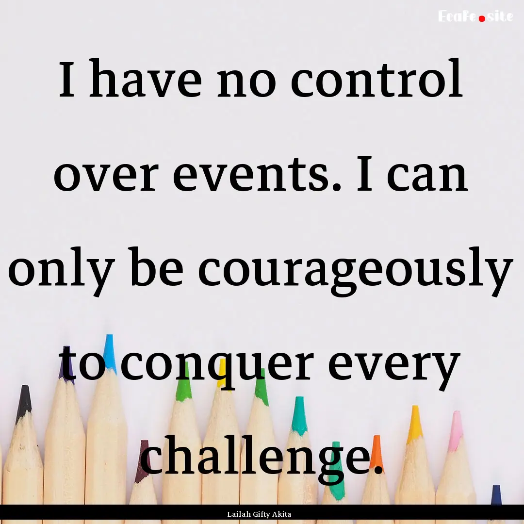 I have no control over events. I can only.... : Quote by Lailah Gifty Akita