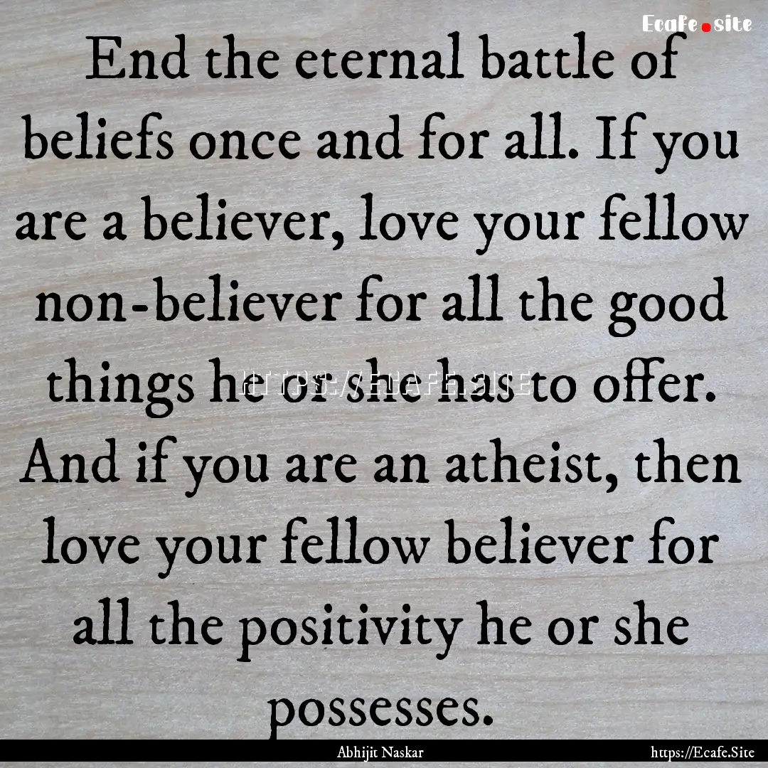 End the eternal battle of beliefs once and.... : Quote by Abhijit Naskar