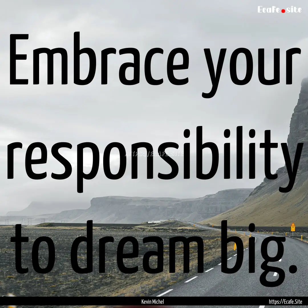 Embrace your responsibility to dream big..... : Quote by Kevin Michel