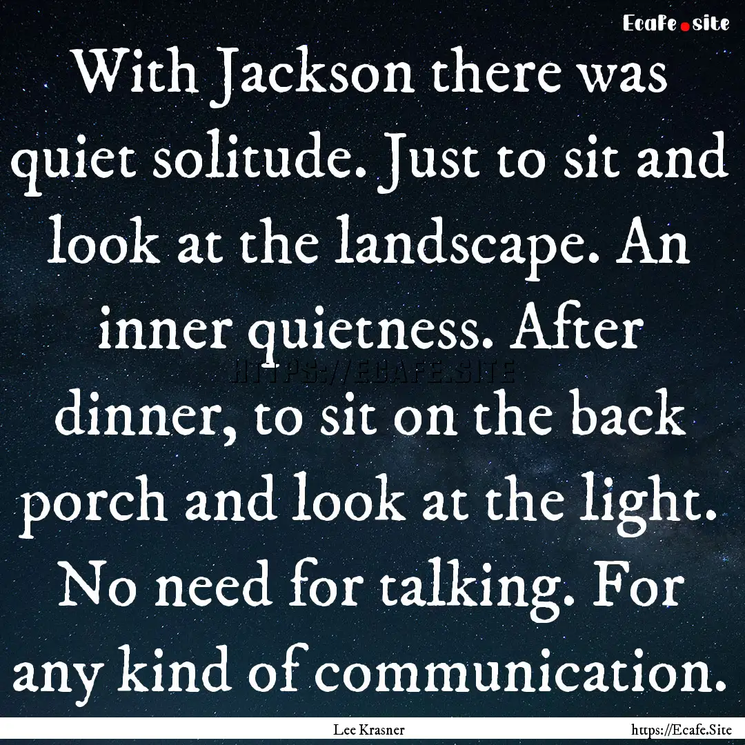 With Jackson there was quiet solitude. Just.... : Quote by Lee Krasner