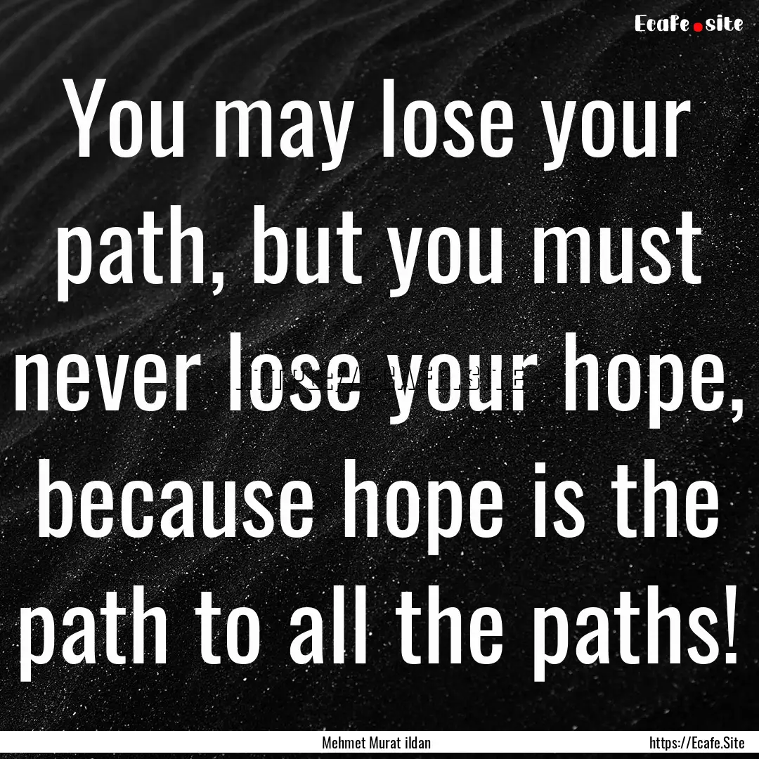 You may lose your path, but you must never.... : Quote by Mehmet Murat ildan