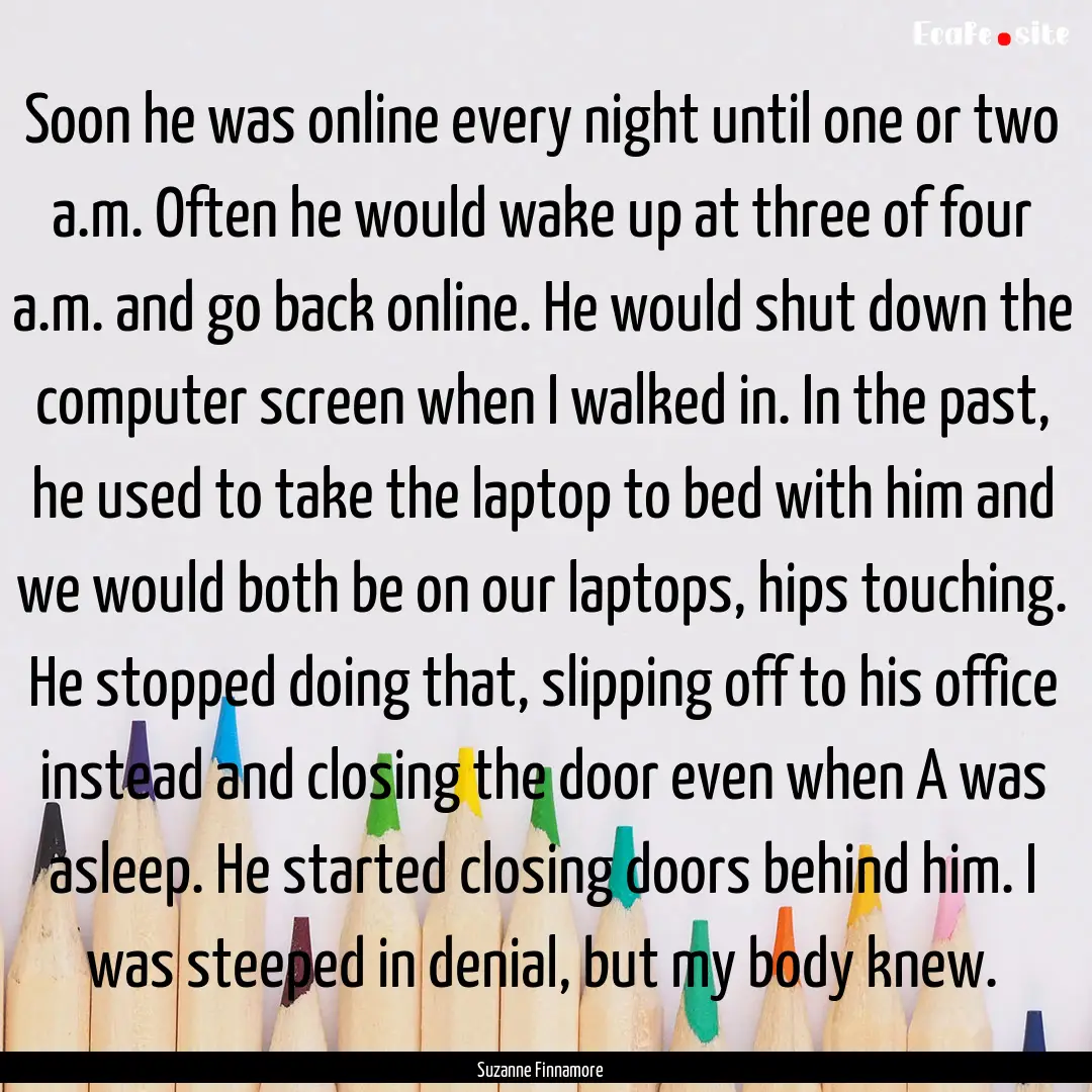 Soon he was online every night until one.... : Quote by Suzanne Finnamore