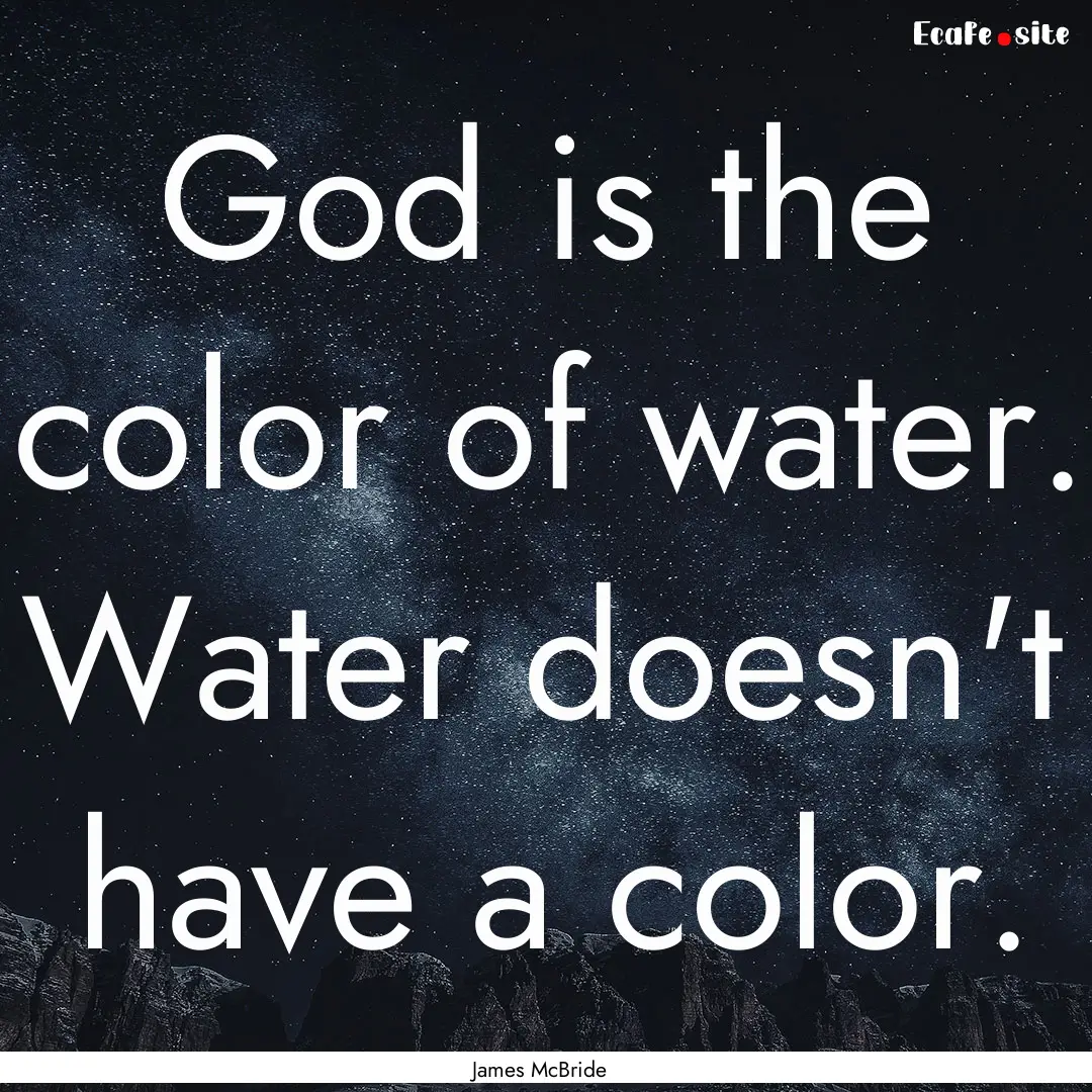 God is the color of water. Water doesn't.... : Quote by James McBride