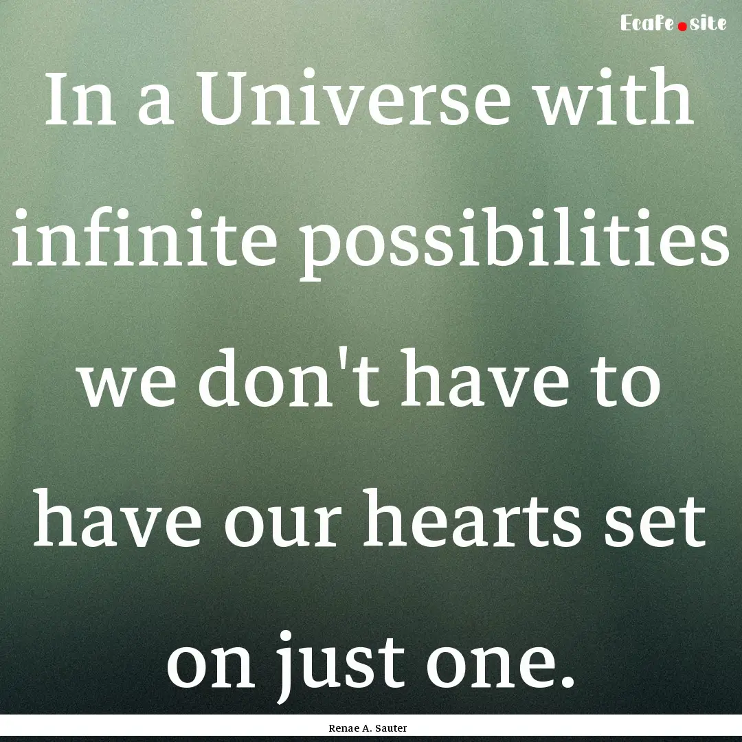 In a Universe with infinite possibilities.... : Quote by Renae A. Sauter