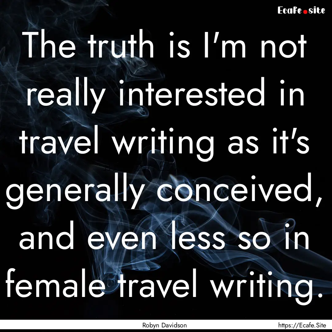 The truth is I'm not really interested in.... : Quote by Robyn Davidson