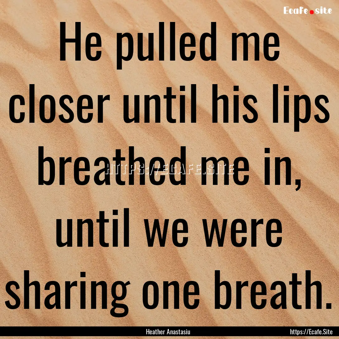 He pulled me closer until his lips breathed.... : Quote by Heather Anastasiu