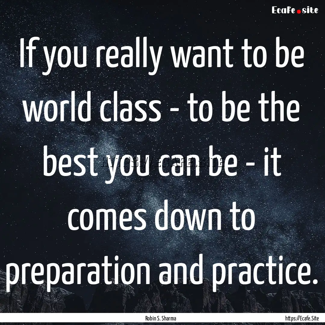 If you really want to be world class - to.... : Quote by Robin S. Sharma