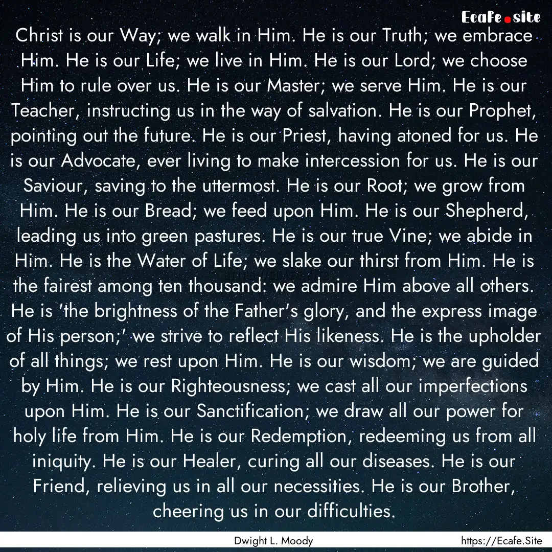 Christ is our Way; we walk in Him. He is.... : Quote by Dwight L. Moody