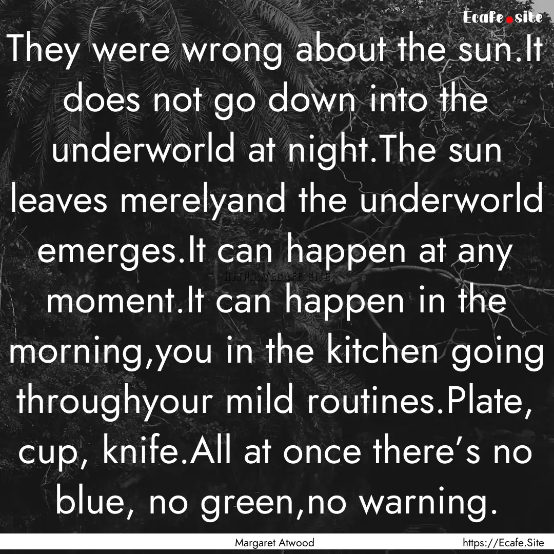 They were wrong about the sun.It does not.... : Quote by Margaret Atwood