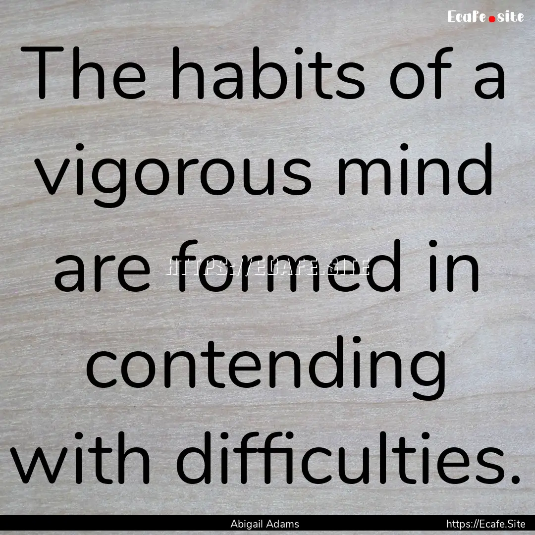 The habits of a vigorous mind are formed.... : Quote by Abigail Adams