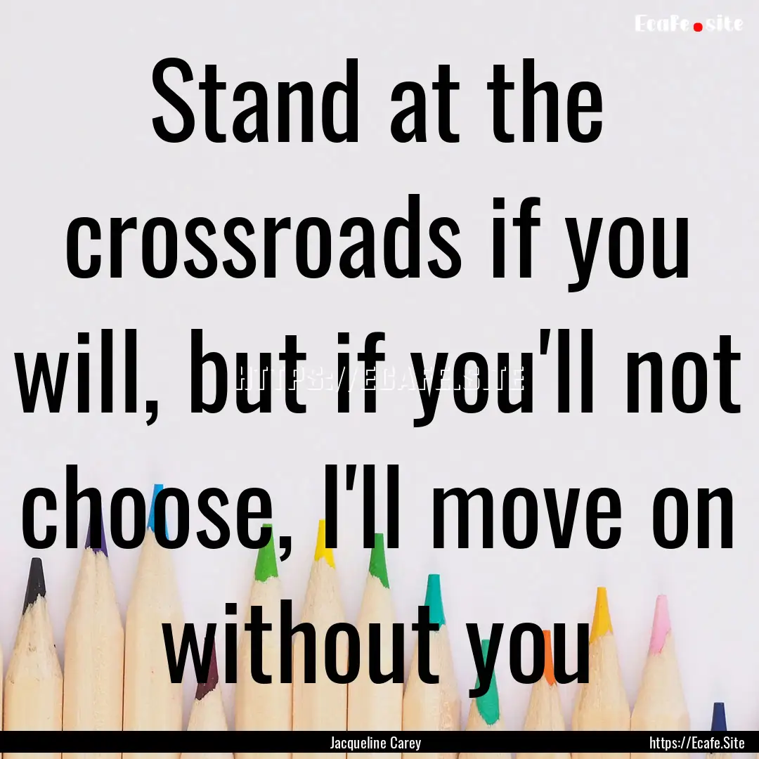 Stand at the crossroads if you will, but.... : Quote by Jacqueline Carey