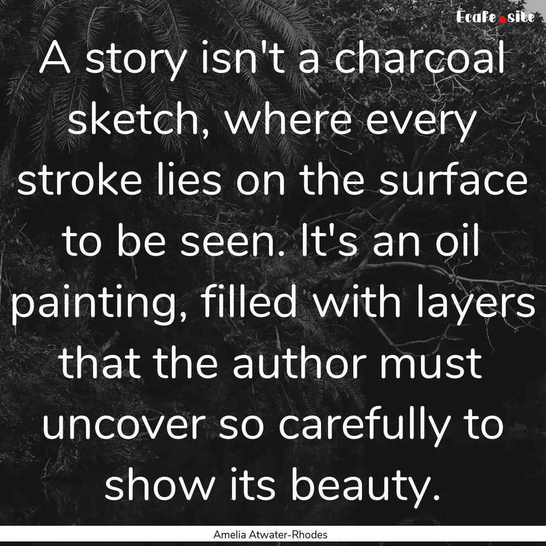 A story isn't a charcoal sketch, where every.... : Quote by Amelia Atwater-Rhodes