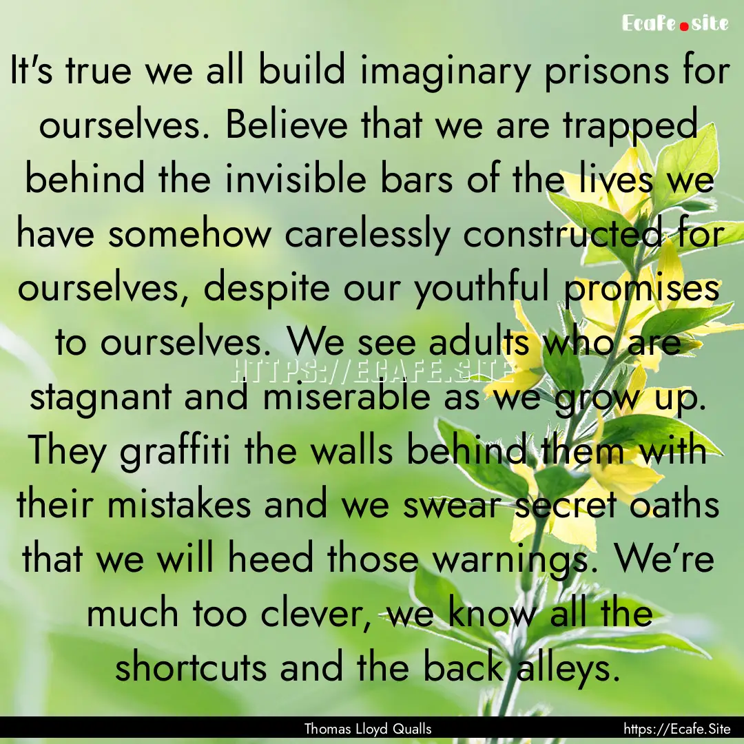 It's true we all build imaginary prisons.... : Quote by Thomas Lloyd Qualls