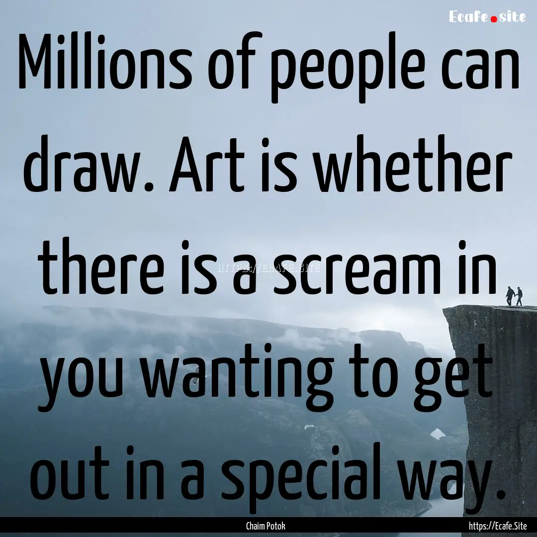 Millions of people can draw. Art is whether.... : Quote by Chaim Potok