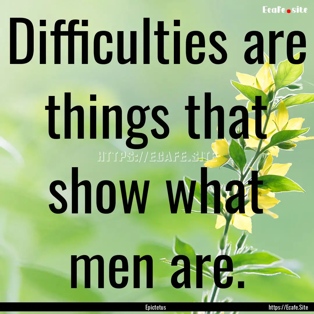 Difficulties are things that show what men.... : Quote by Epictetus