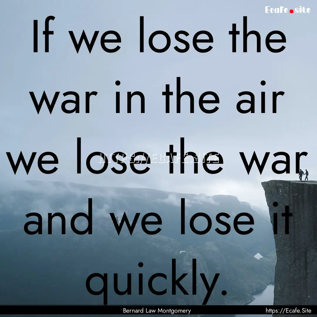 If we lose the war in the air we lose the.... : Quote by Bernard Law Montgomery