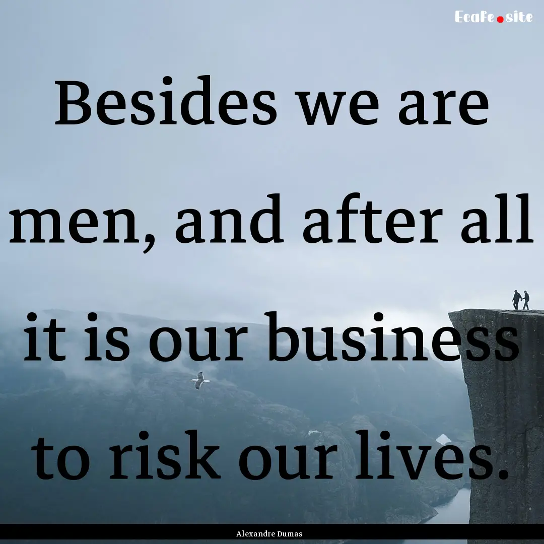 Besides we are men, and after all it is our.... : Quote by Alexandre Dumas