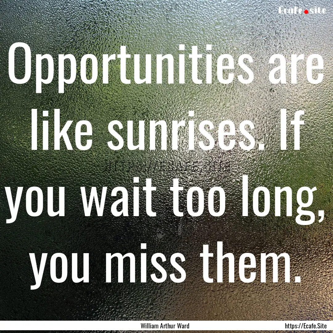 Opportunities are like sunrises. If you wait.... : Quote by William Arthur Ward