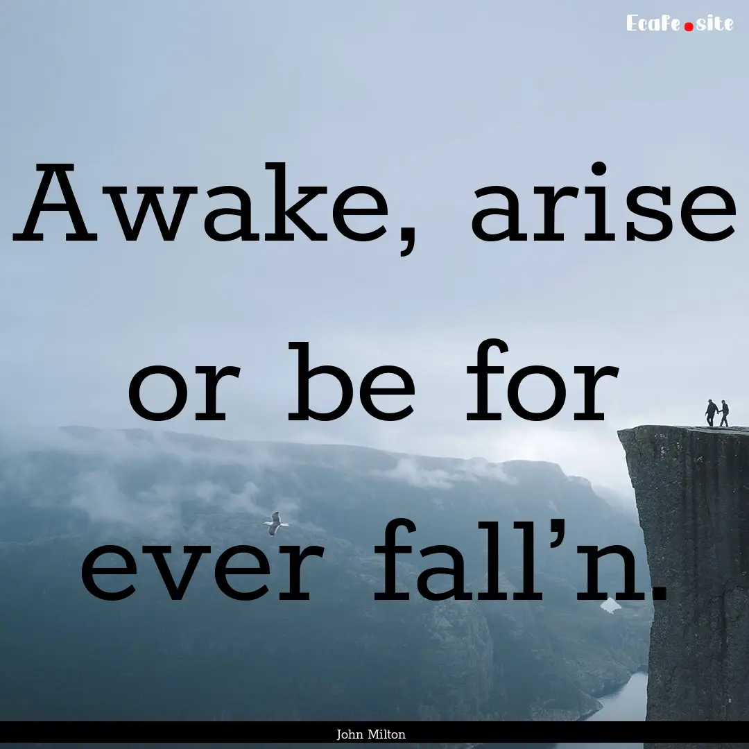 Awake, arise or be for ever fall’n. : Quote by John Milton