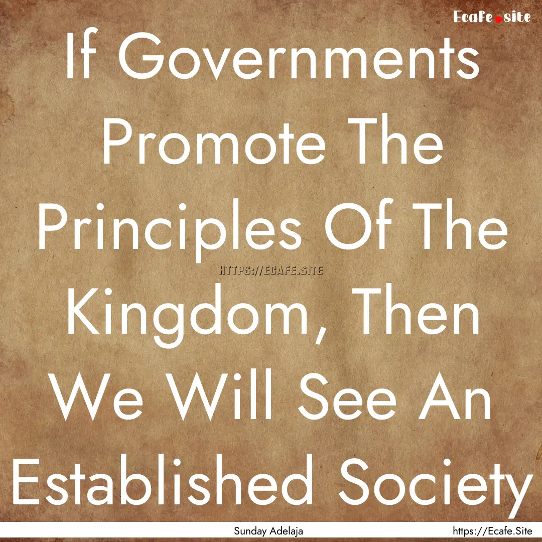 If Governments Promote The Principles Of.... : Quote by Sunday Adelaja