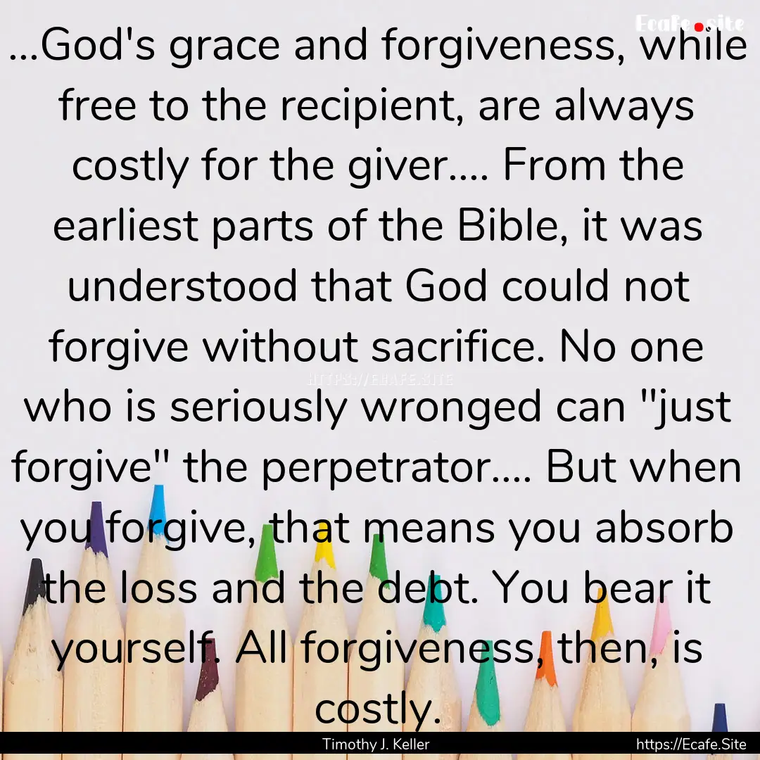 ...God's grace and forgiveness, while free.... : Quote by Timothy J. Keller