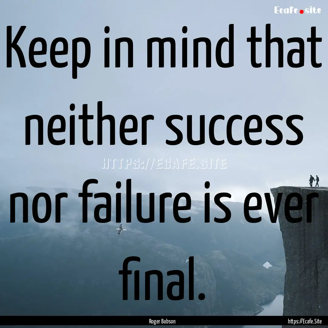 Keep in mind that neither success nor failure.... : Quote by Roger Babson